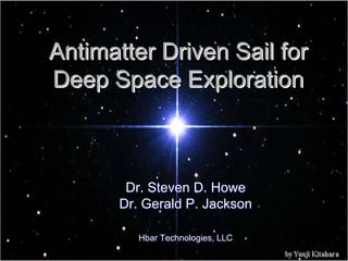 Antimatter Driven Sail for Deep Space ExplorationDeep ExplorationDr. Steven D. HoweDr. HoweDr. Gerald P. JacksonDr. JacksonHbar Technologies, LLCHbar LLC  