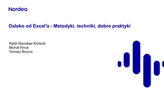 Daleko od Excel'a - Metodyki, techniki, dobre praktyki
Rafał Stanisław Kmiecik
Michał Wnuk
Tomasz Boryna
 