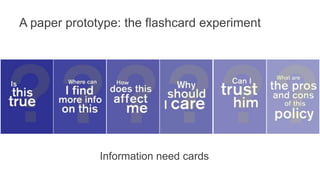 A paper prototype: the flashcard experiment
• 18 flashcards in 3 categories
• Emotion
• Trust
• Information need
• 15 part...
