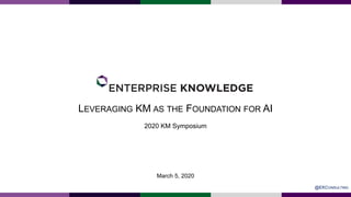 LEVERAGING KM AS THE FOUNDATION FOR AI
2020 KM Symposium
March 5, 2020
@EKCONSULTING
 