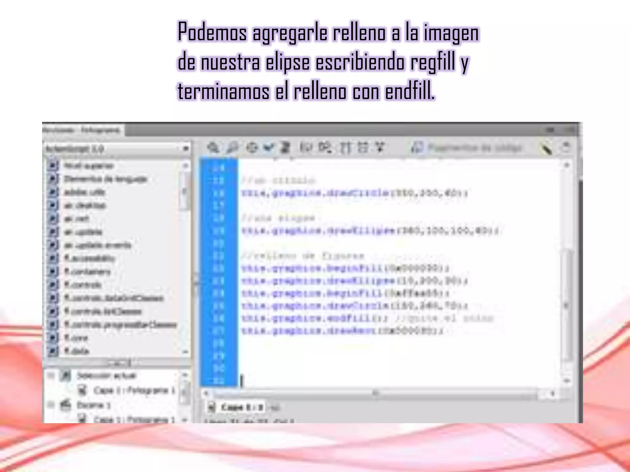 Podemos agregarle relleno a la imagen
de nuestra elipse escribiendo regfill y
terminamos el relleno con endfill.
