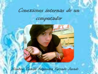 Conexiones internas de un
          computador




Nombre: Camila Alejandra Estrada Jurado
 