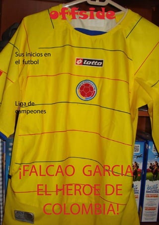 1
Champions luegue
los ocho mejores
offside
¡FALCAO GARCIA :
EL HEROE DE
COLOMBIA!
Sus inicios en
el futbol
Liga de
campeones
 