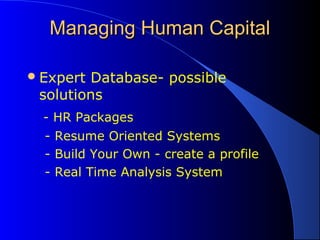 Managing Human CapitalManaging Human Capital
Expert Database- possible
solutions
- HR Packages
- Resume Oriented Systems
- Build Your Own - create a profile
- Real Time Analysis System
 