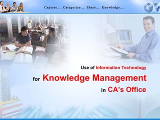 for   Knowledge Management Use of   Information Technology in   CA’s Office 
