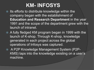 KM- INFOSYS






Its efforts to distribute knowledge within the
company began with the establishment of
Education and ...