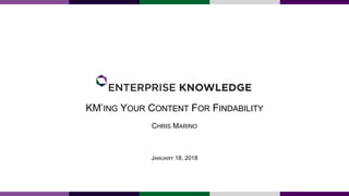 KM’ING YOUR CONTENT FOR FINDABILITY
CHRIS MARINO
JANUARY 18, 2018
 