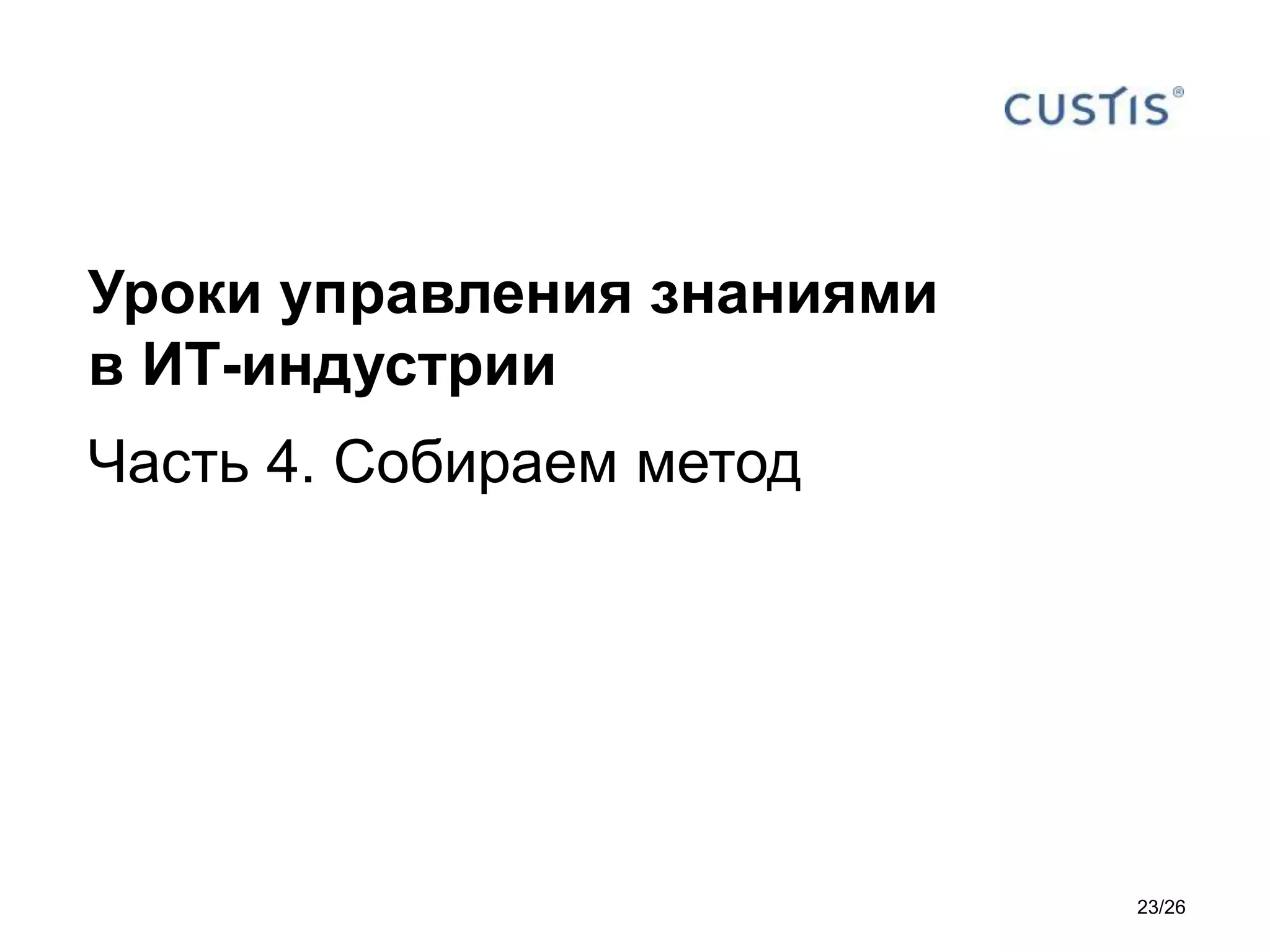 Уроки управления знаниями
в ИТ-индустрии
Часть 4. Собираем метод
23/26
 