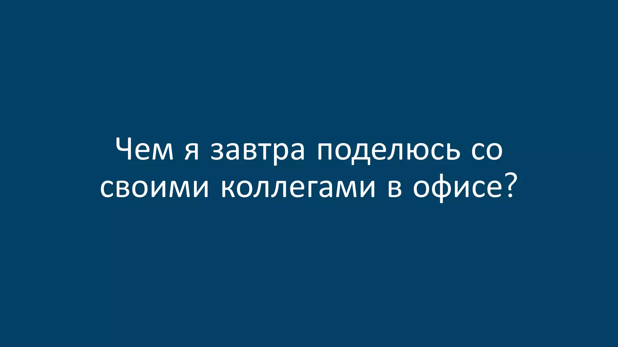 Чем я завтра поделюсь со
своими коллегами в офисе?
 