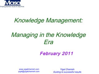 www.yigalchamish.com
yigal@yigalchamish.com
Yigal Chamish
Guiding to successful results
Knowledge Management:
Managing in the Knowledge
Era
February 2011
 