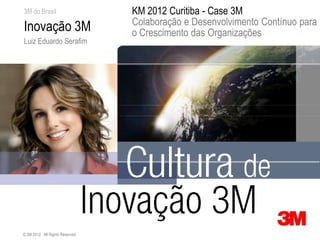 3M do Brasil                      KM 2012 Curitiba - Case 3M
                                  Colaboração e Desenvolvimento Contínuo para
Inovação 3M                       o Crescimento das Organizações
Luiz Eduardo Serafim




© 3M 2012. All Rights Reserved.
 