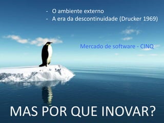 MAS POR QUE INOVAR?
- O ambiente externo
- A era da descontinuidade (Drucker 1969)
Mercado de software - CINQ
 