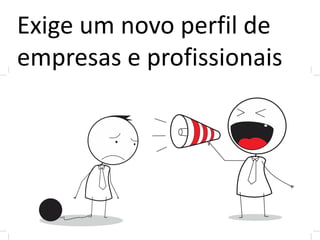 Exige um novo perfil de
empresas e profissionais
 