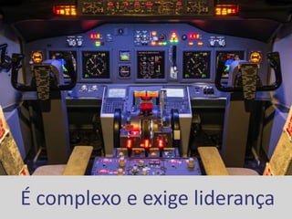 É complexo e exige liderança
 