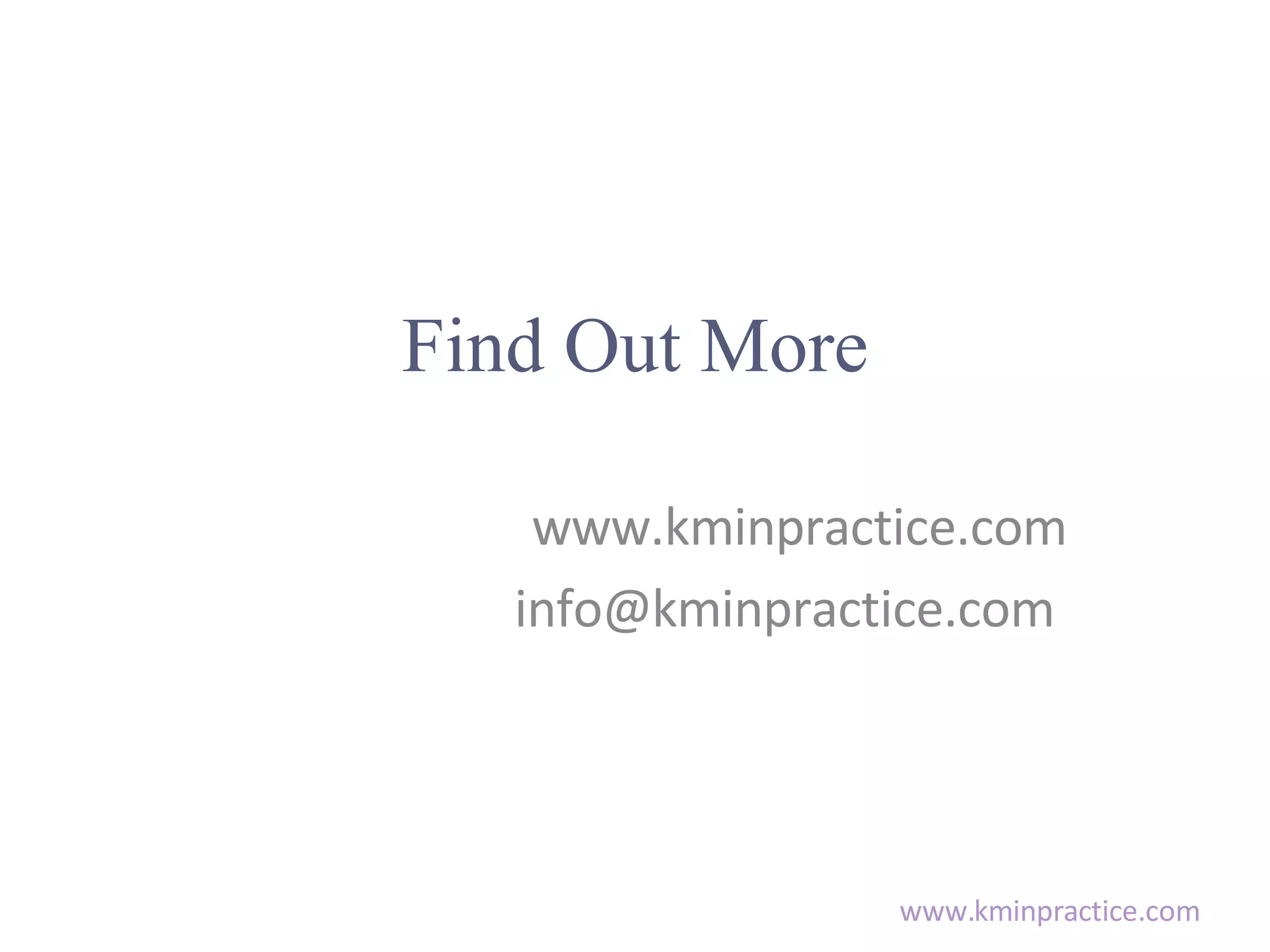 Find Out More www.kminpractice.com info@kminpractice.com