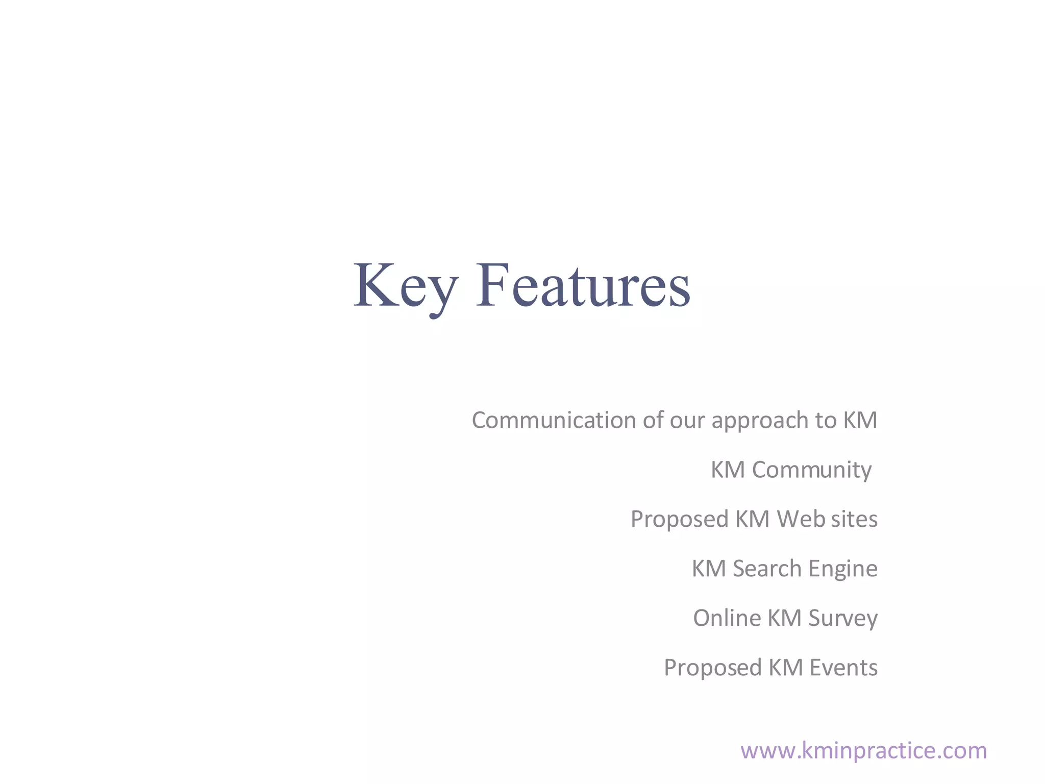 Key Features Communication of our approach to KM KM Community Proposed KM Web sites KM Search Engine Online KM Survey Proposed KM Events