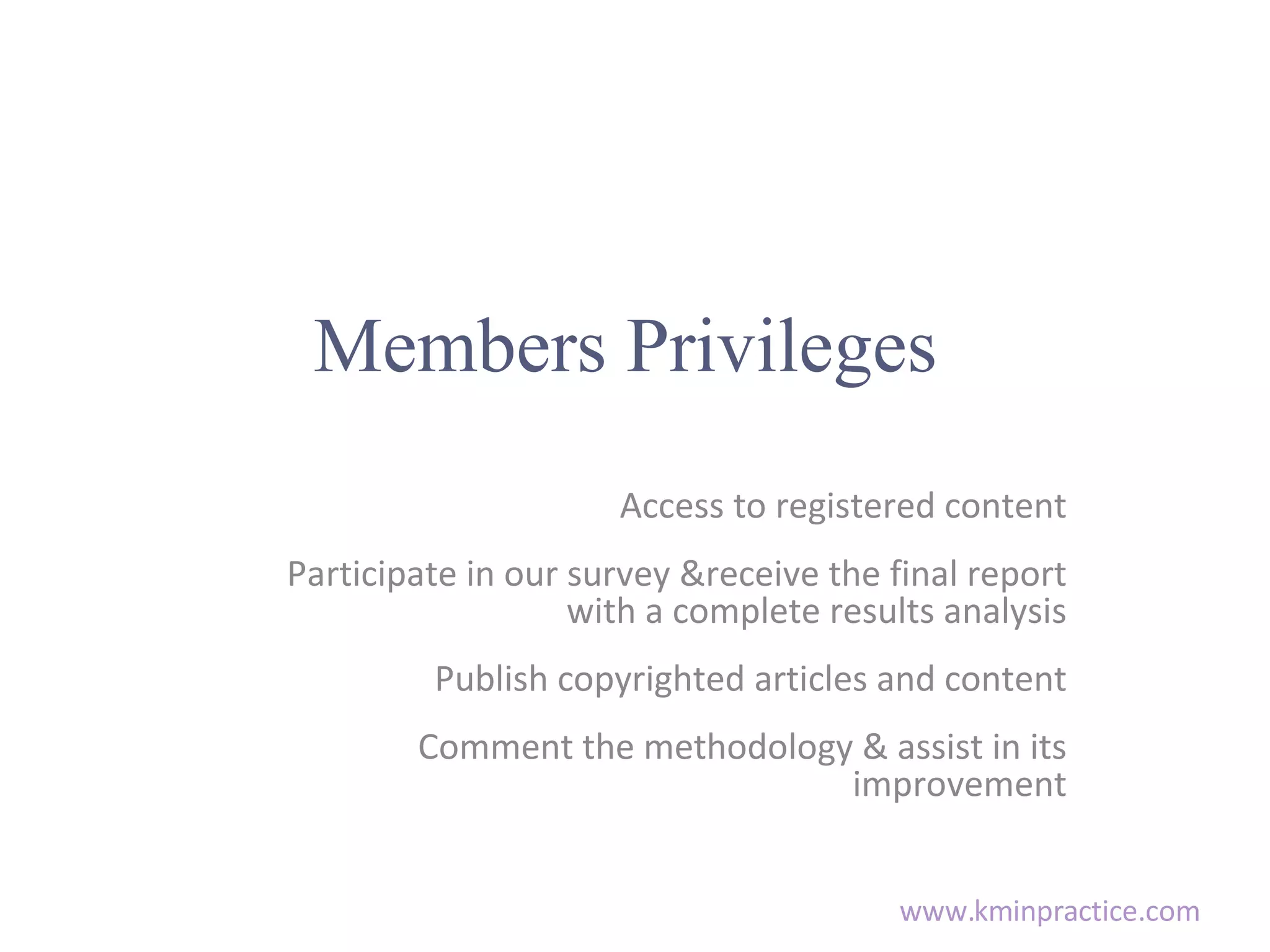 Members Privileges Access to registered content Participate in our survey &receive the final report with a complete results analysis Publish copyrighted articles and content Comment the methodology & assist in its improvement