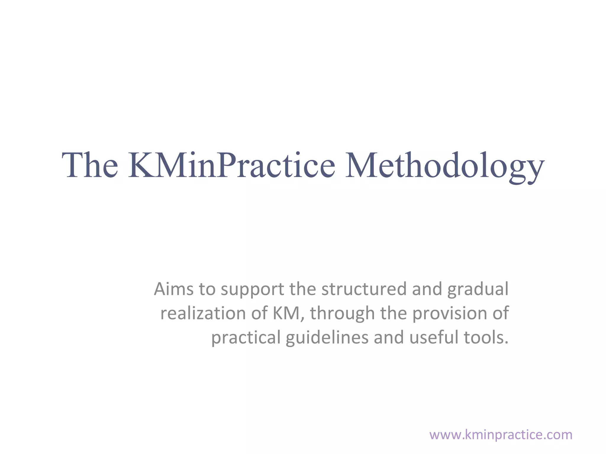 The KMinPractice Methodology Aims to support the structured and gradual realization of KM, through the provision of practical guidelines and useful tools.