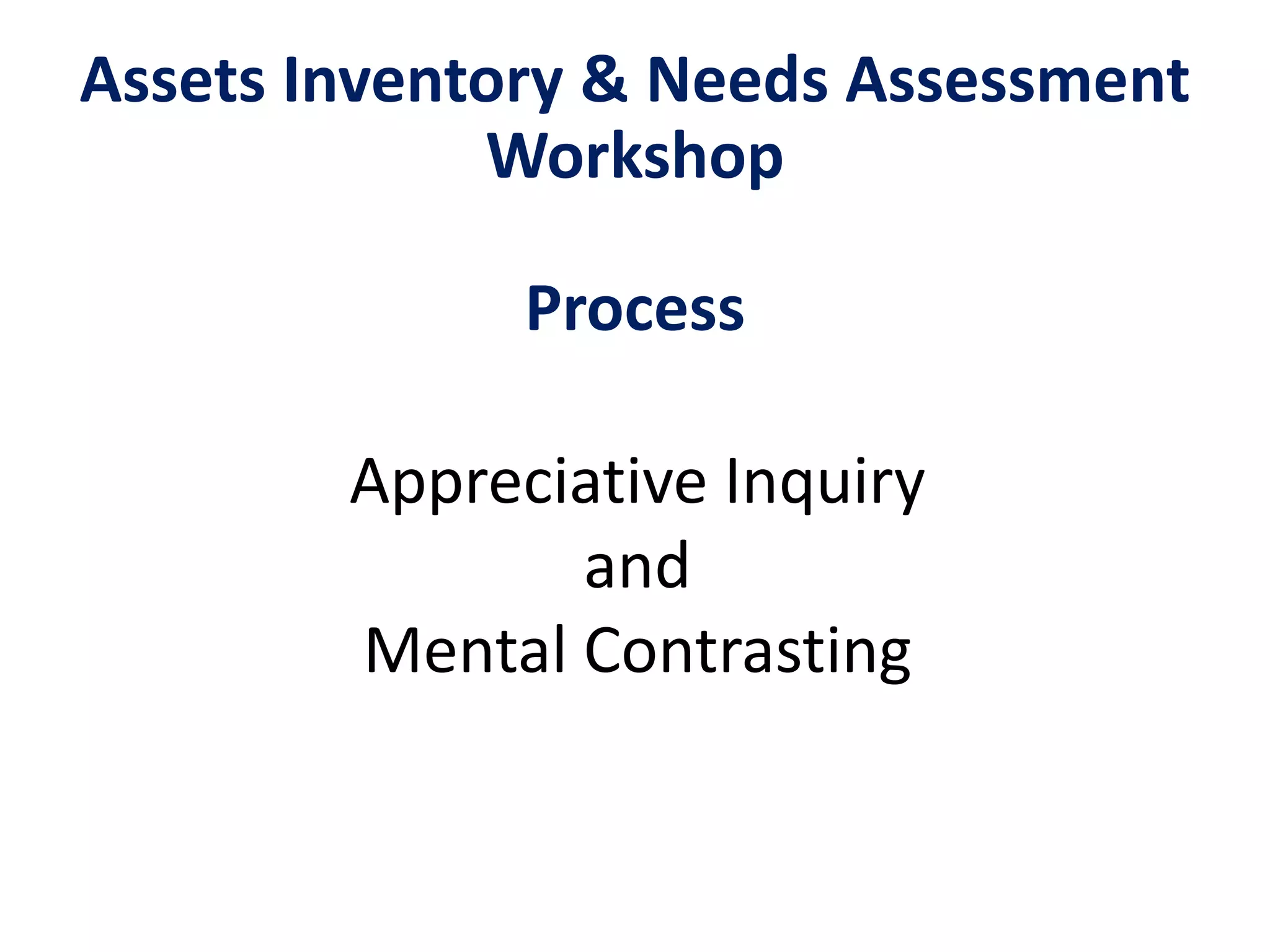 Assets Inventory & Needs Assessment
Workshop
Process
Appreciative Inquiry
and
Mental Contrasting
 