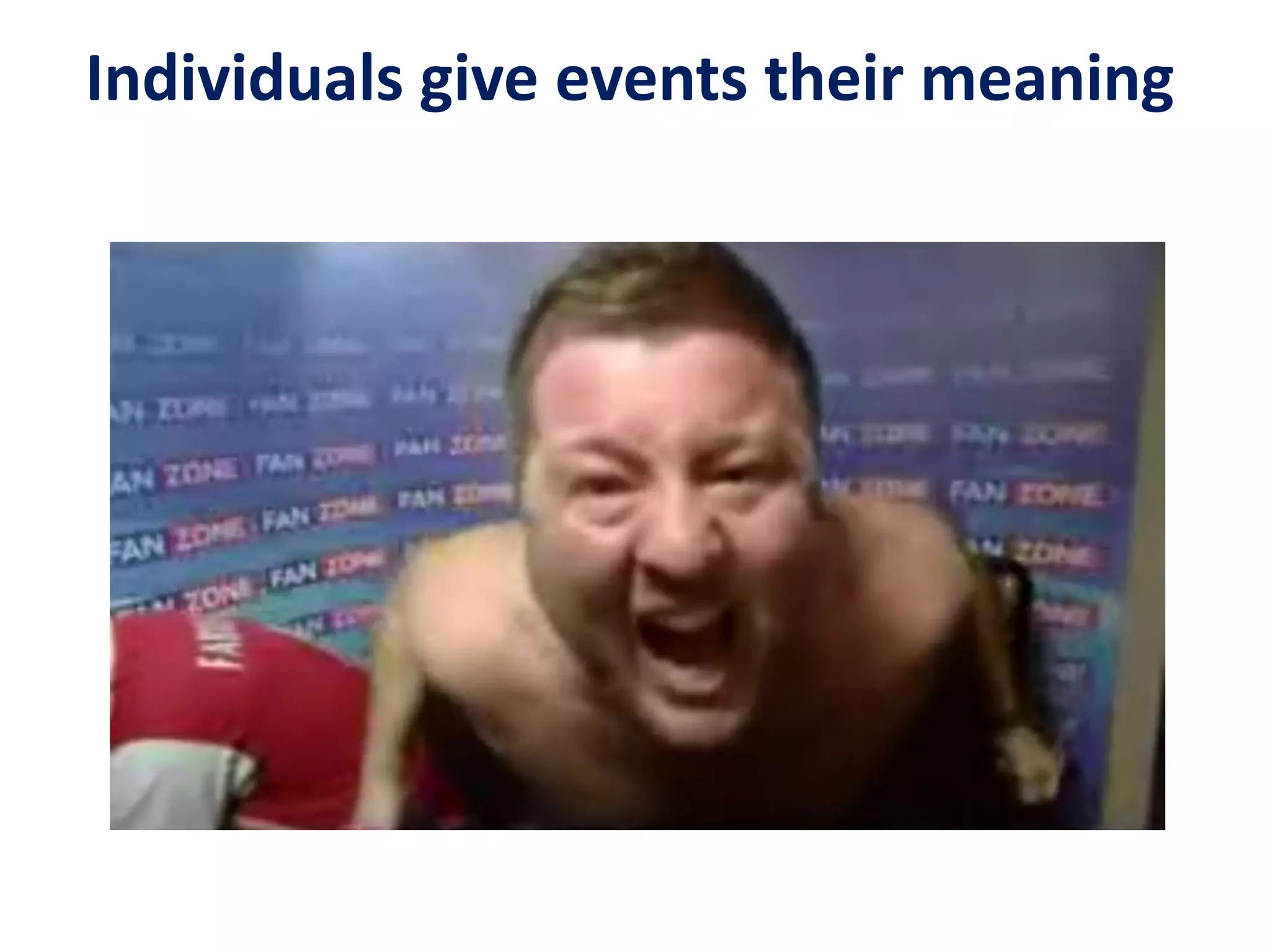 Individuals give events their meaning
 