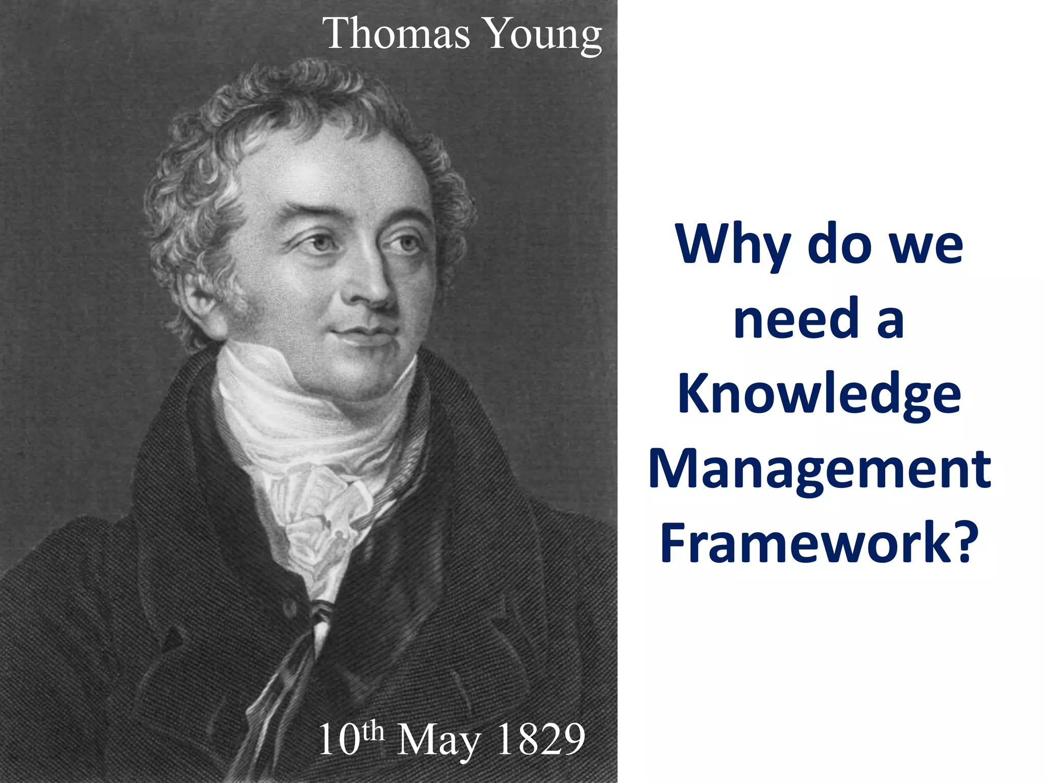 10th May 1829
10th May 1829
Why do we
need a
Knowledge
Management
Framework?
Thomas Young
 
