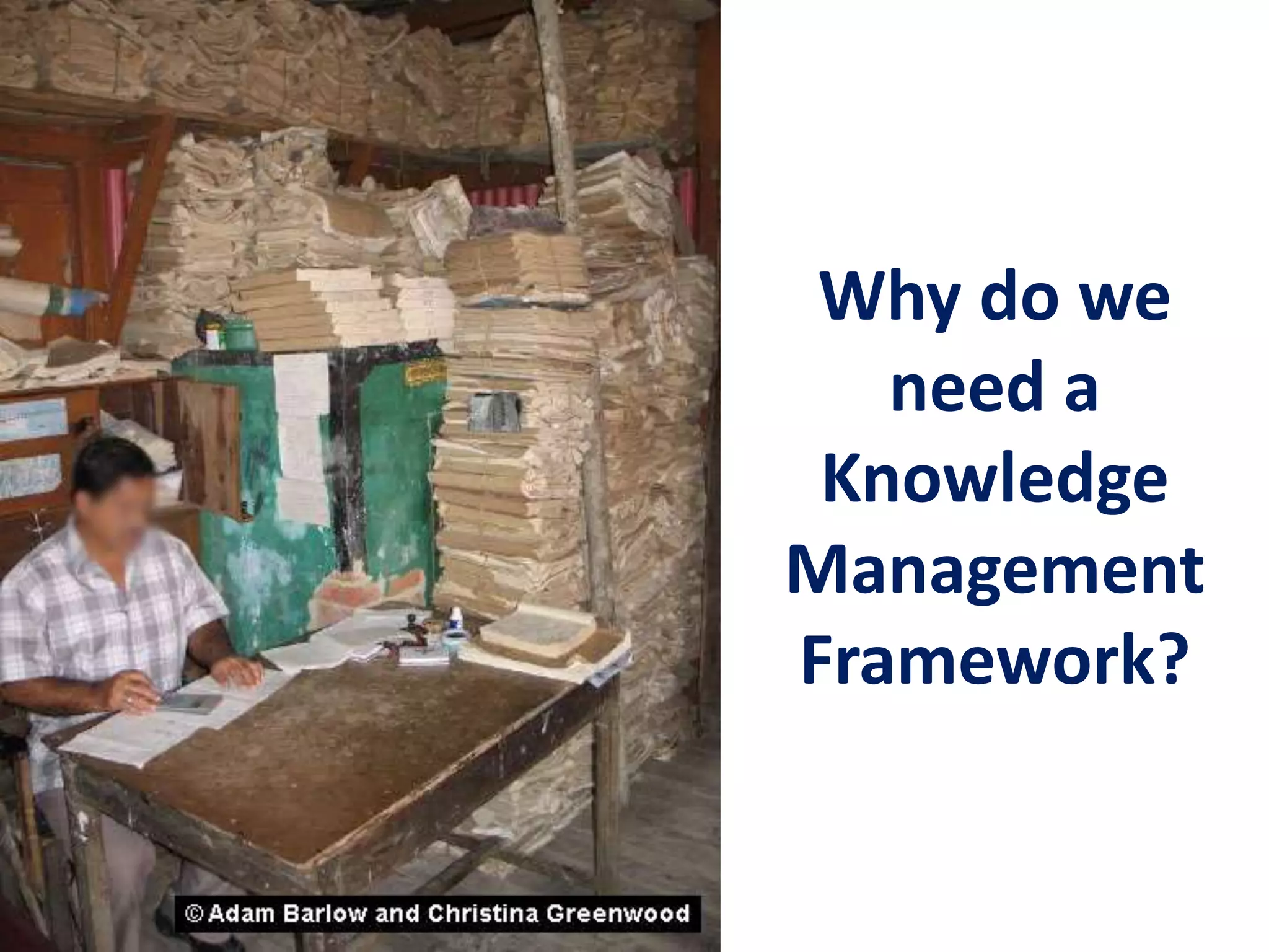 Why do we
need a
Knowledge
Management
Framework?
 