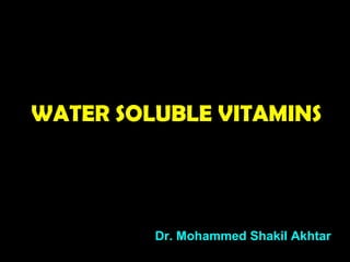 WATER SOLUBLE VITAMINS
Dr. Mohammed Shakil Akhtar
 
