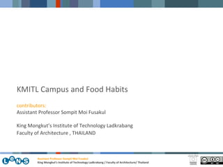 KMITL Campus and Food Habits contributors: Assistant Professor Sompit Moi Fusakul King Mongkut’s Institute of Technology Ladkrabang Faculty of Architecture , THAILAND Assistant Professor Sompit Moi Fusakul King Mongkut’s Institute of Technology Ladkrabang / Faculty of Architecture/ Thailand 