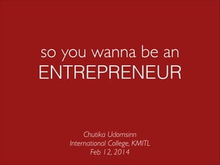 so you wanna be an
ENTREPRENEUR

Chutika Udomsinn	

International College, KMITL	

Feb 12, 2014

 