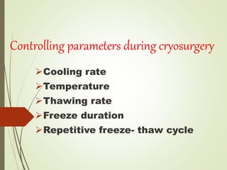 Controlling parameters during cryosurgery
Cooling rate
Temperature
Thawing rate
Freeze duration
Repetitive freeze- thaw cycle
 