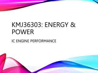 KMJ36303: ENERGY &
POWER
IC ENGINE PERFORMANCE
 