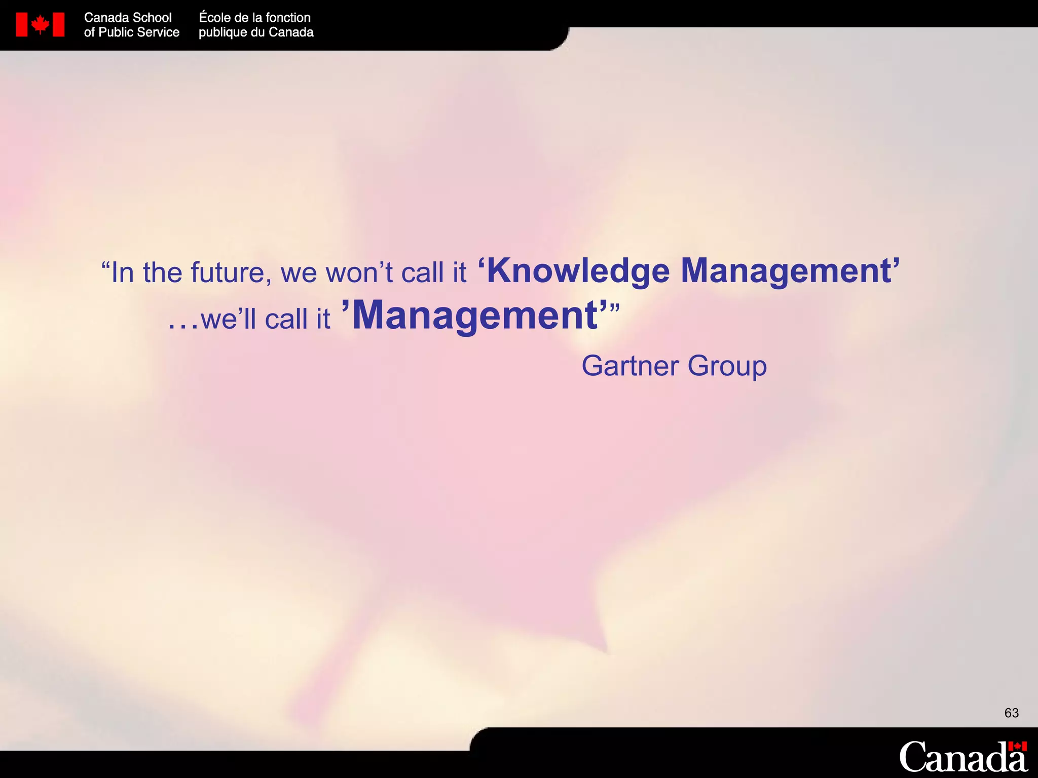 “ In the future, we won’t call it   ‘Knowledge Management’   … we’ll call it   ’Management’ ” Gartner Group 