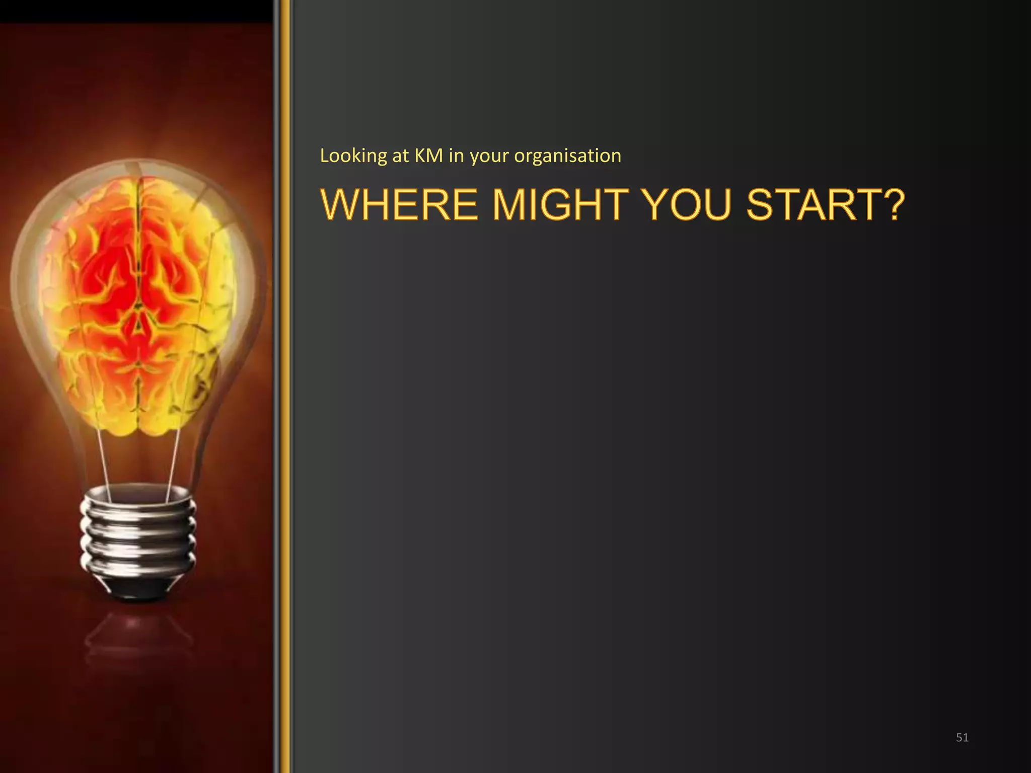 Looking at KM in your organisation 
51 
 