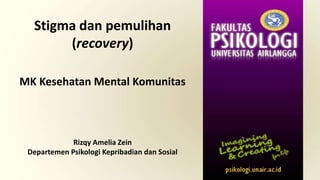 Stigma dan pemulihan
(recovery)
MK Kesehatan Mental Komunitas
Rizqy Amelia Zein
Departemen Psikologi Kepribadian dan Sosial
 