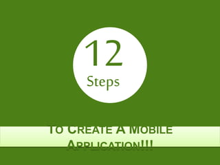 TO CREATE A MOBILE APPLICATION!!!
12Steps
 