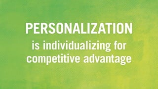 PERSONALIZATION
is individualizing for
competitive advantage
 