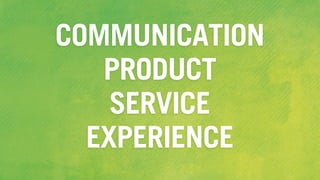 COMMUNICATION
PRODUCT
SERVICE
EXPERIENCE
 
