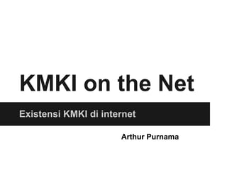 KMKI on the Net
Existensi KMKI di internet
Arthur Purnama
 