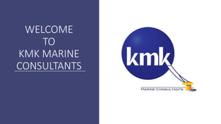 WELCOME
TO
KMK MARINE
CONSULTANTS
 