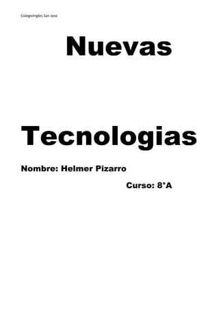 ColegioIngles San Jose




                         Nuevas


Tecnologias
Nombre: Helmer Pizarro

                            Curso: 8°A
 