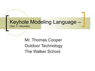 Keyhole Modeling Language –  Chpt. 3 - Geometry Mr. Thomas Cooper Outdoor Technology The Walker School 