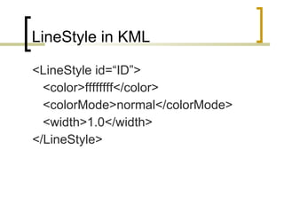 LineStyle in KML <LineStyle id=“ID”> <color>ffffffff</color> <colorMode>normal</colorMode> <width>1.0</width> </LineStyle> 