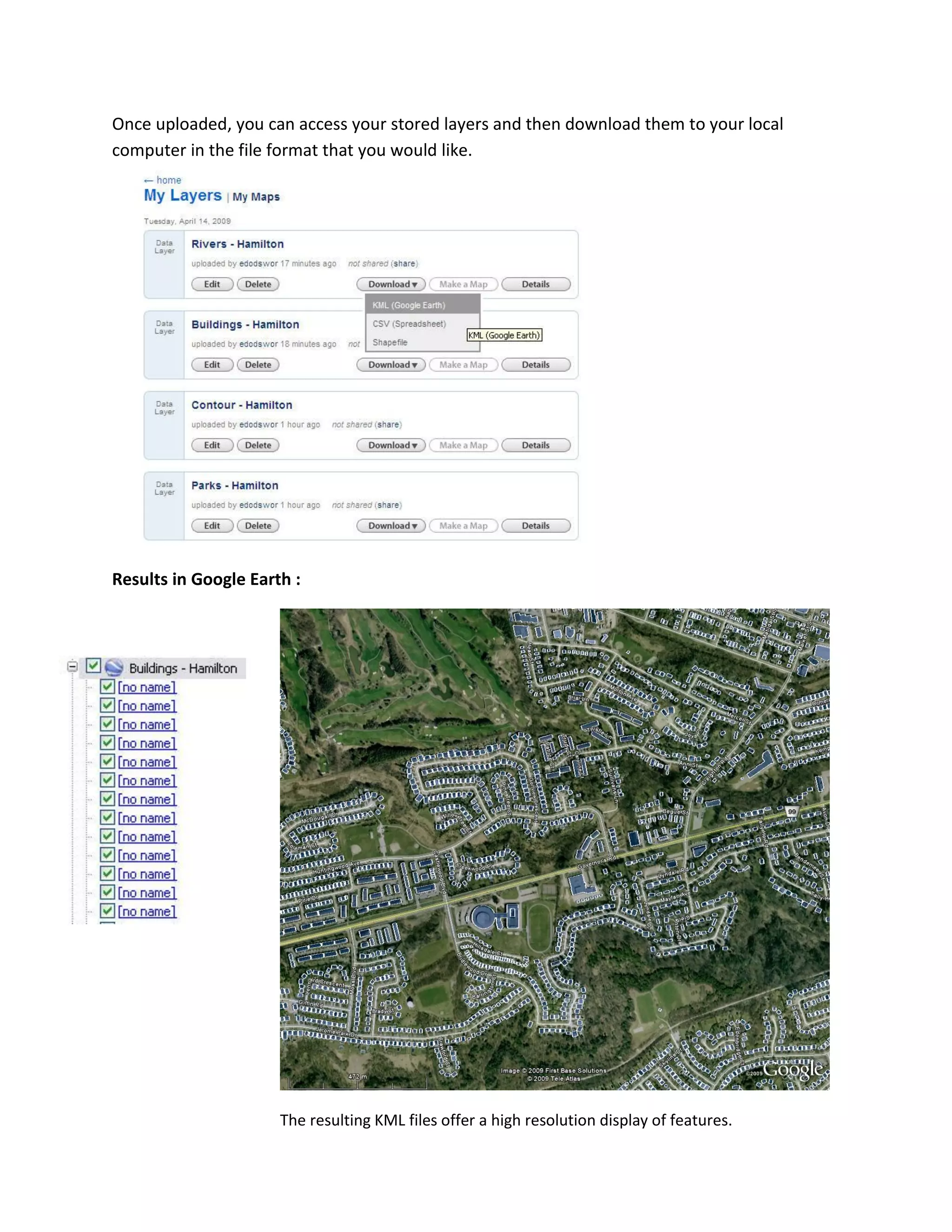 Once uploaded, you can access your stored layers and then download them to your local computer in the file format that you would like. 
Results in Google Earth : 
The resulting KML files offer a high resolution display of features.  