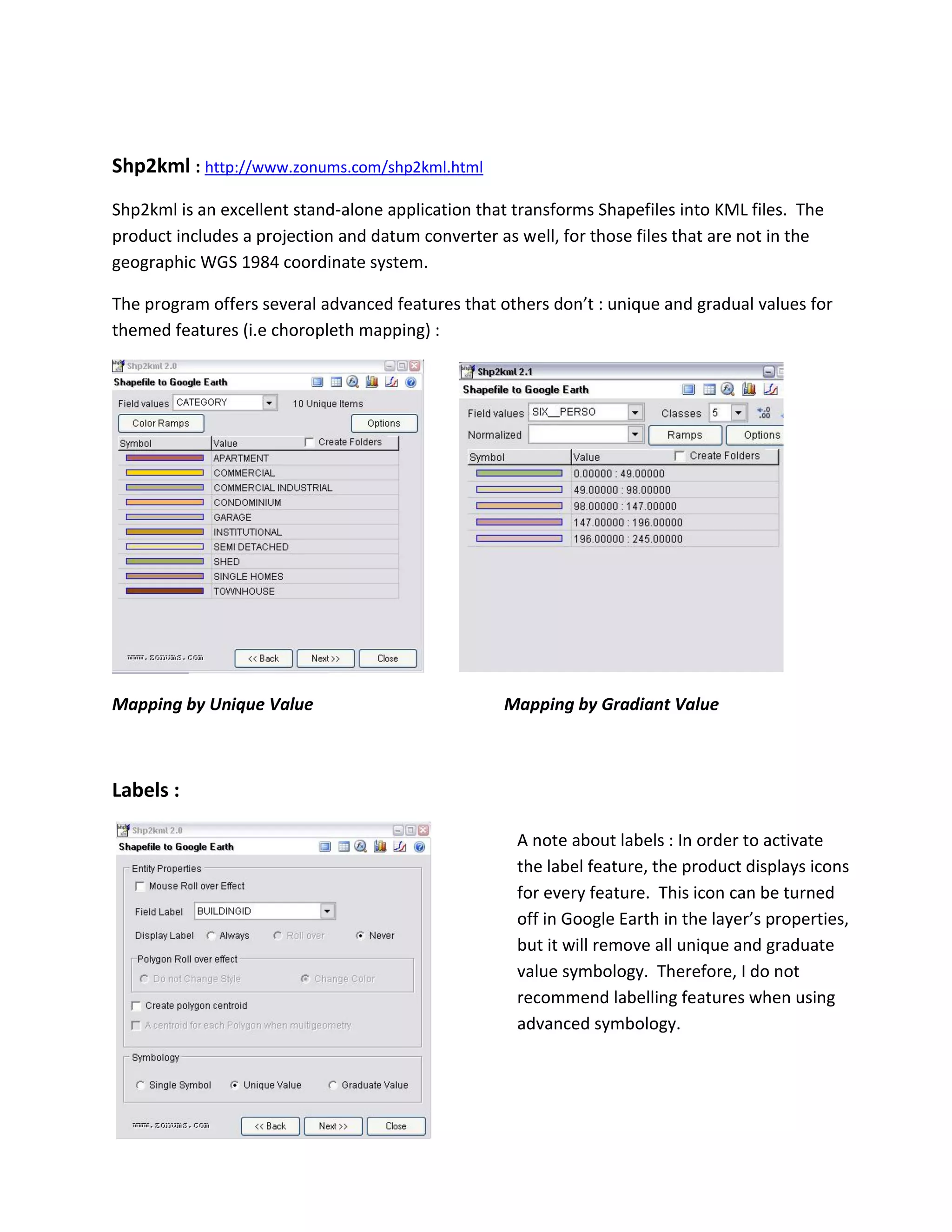 Shp2kml : http://www.zonums.com/shp2kml.html 
Shp2kml is an excellent stand-alone application that transforms Shapefiles into KML files. The product includes a projection and datum converter as well, for those files that are not in the geographic WGS 1984 coordinate system. 
The program offers several advanced features that others don’t : unique and gradual values for themed features (i.e choropleth mapping) : 
Mapping by Unique Value Mapping by Gradiant Value 
Labels : 
A note about labels : In order to activate the label feature, the product displays icons for every feature. This icon can be turned off in Google Earth in the layer’s properties, but it will remove all unique and graduate value symbology. Therefore, I do not recommend labelling features when using advanced symbology. 
 