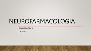 NEUROFARMACOLOGIA
R3A ALEJANDRA A.
DR. LOPEZ
 