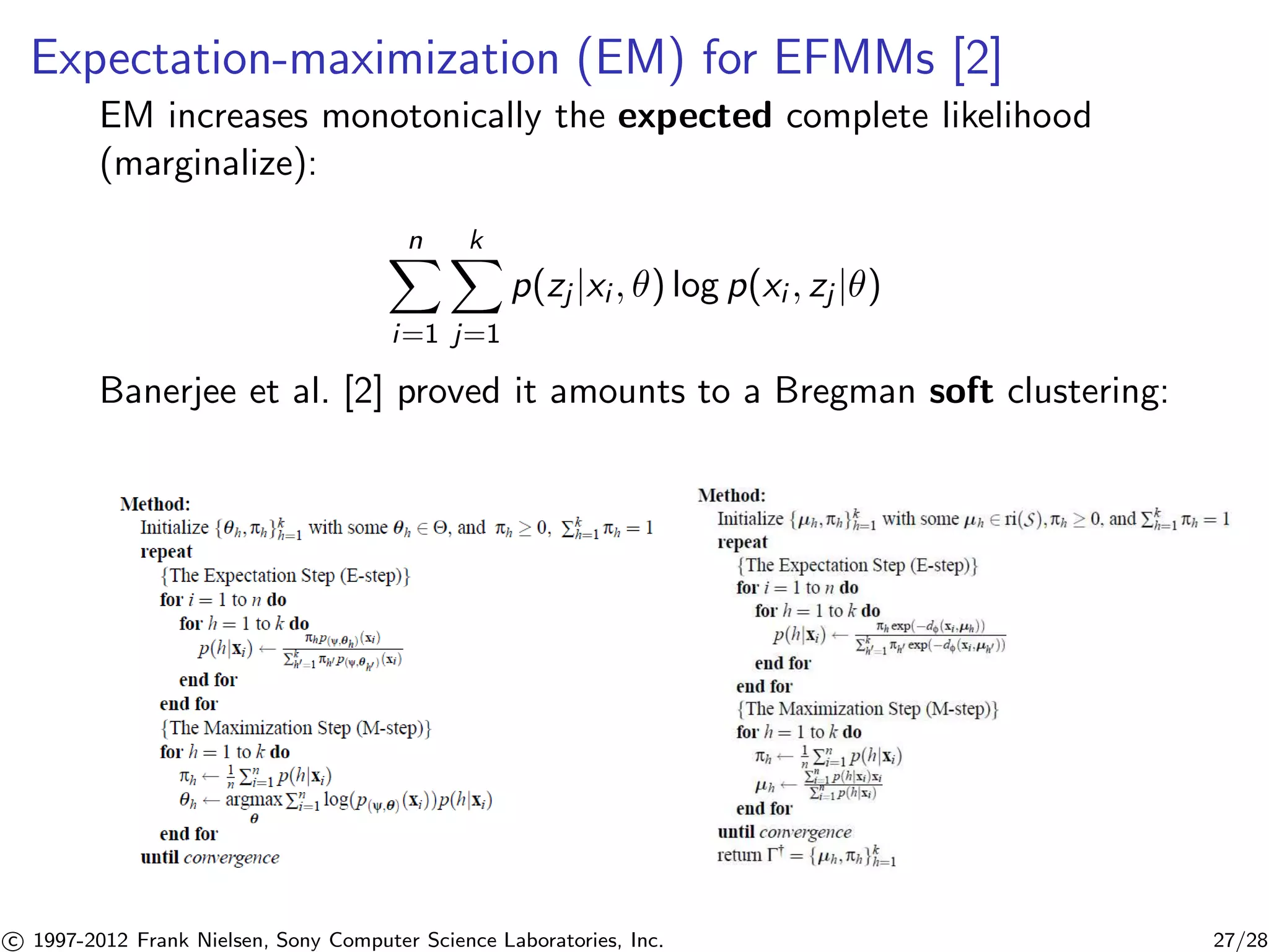 Expectation-maximization (EM) for EFMMs [2] 
EM increases monotonically the expected complete likelihood 
(marginalize): 
Xn 
i=1 
Xk 
j=1 
p(zj |xi , ) log p(xi , zj |) 
Banerjee et al. [2] proved it amounts to a Bregman soft clustering: 

c 1997-2012 Frank Nielsen, Sony Computer Science Laboratories, Inc. 27/28 
 