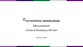 KM LEADERSHIP
A Guide to Developing a KM Team
February 5, 2020
 