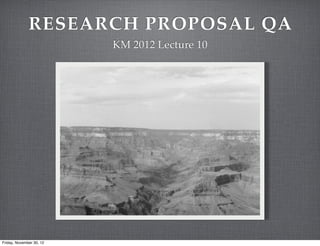 RESEARCH PROPOSAL QA
                          KM 2012 Lecture 10




Friday, November 30, 12
 