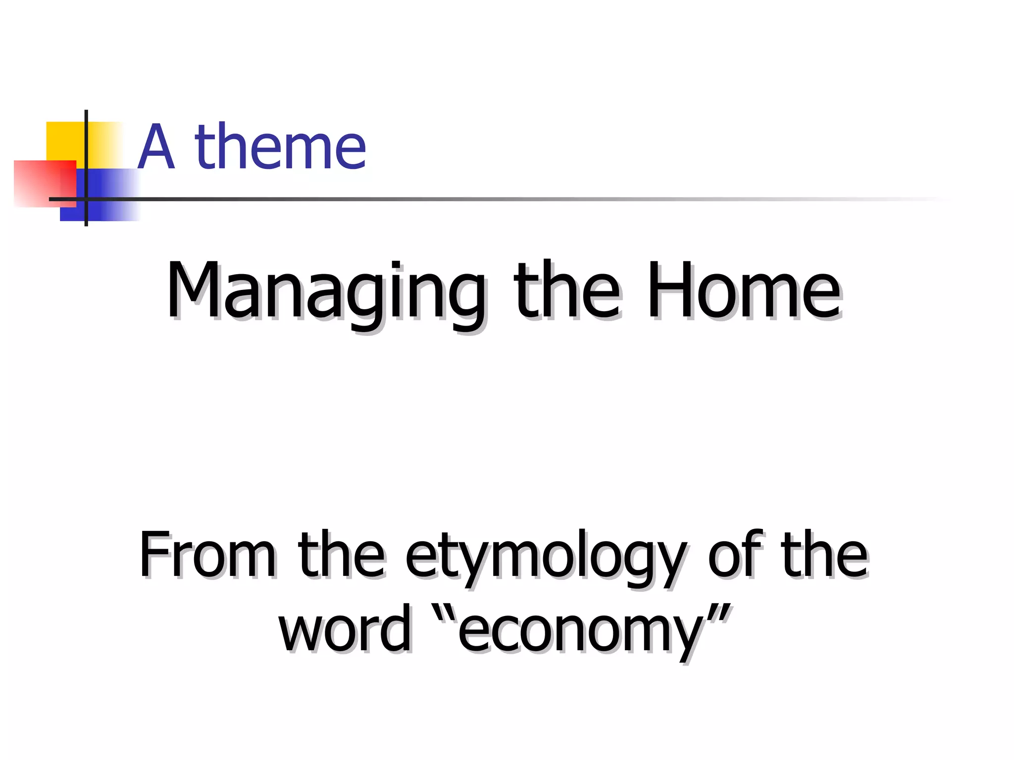 A theme Managing the Home From the etymology of the word “economy” 