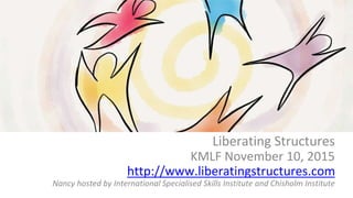 What if?
Liberating Structures
KMLF November 10, 2015
http://www.liberatingstructures.com
Nancy hosted by International Specialised Skills Institute and Chisholm Institute
 